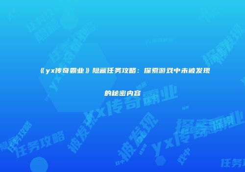 《yx传奇霸业》隐藏任务攻略：探索游戏中未被发现的秘密内容