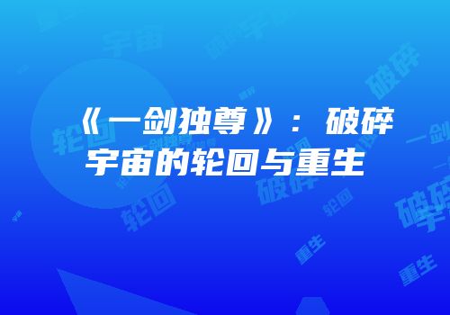 《一剑独尊》：破碎宇宙的轮回与重生