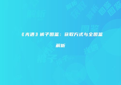 《光遇》裤子图鉴：获取方式与全图鉴解析