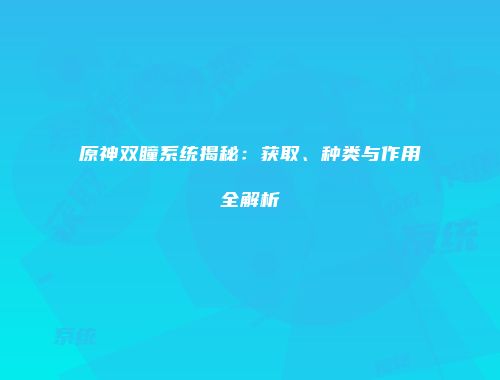 原神双瞳系统揭秘：获取、种类与作用全解析