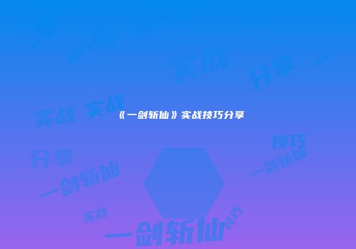 《一剑斩仙》实战技巧分享