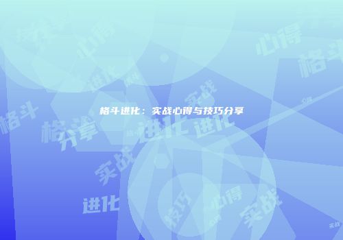 格斗进化：实战心得与技巧分享