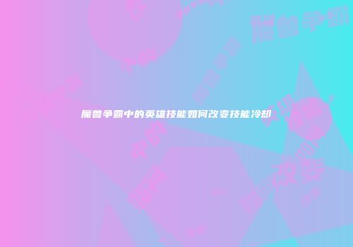 魔兽争霸中的英雄技能如何改变技能冷却