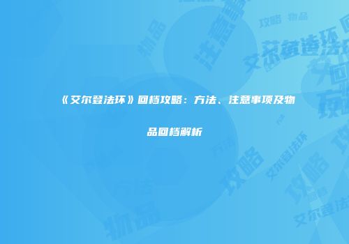 《艾尔登法环》回档攻略：方法、注意事项及物品回档解析