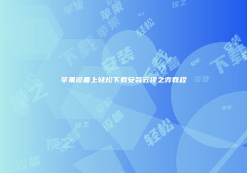 苹果设备上轻松下载安装云顶之弈教程