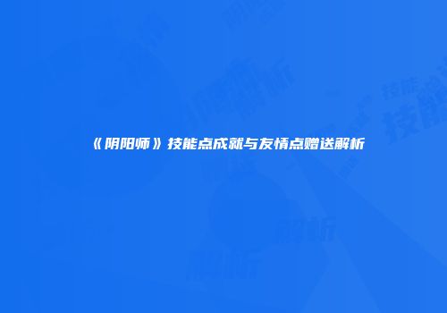 《阴阳师》技能点成就与友情点赠送解析