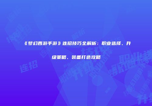 《梦幻西游手游》连招技巧全解析：职业选择、升级策略、装备打造攻略