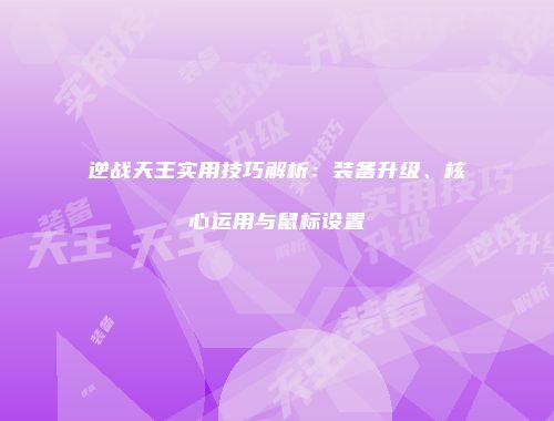 逆战天王实用技巧解析：装备升级、核心运用与鼠标设置