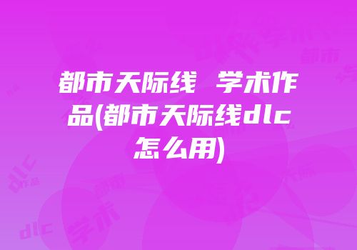 都市天际线 学术作品(都市天际线dlc怎么用)