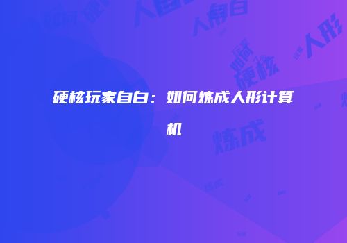 硬核玩家自白：如何炼成人形计算机