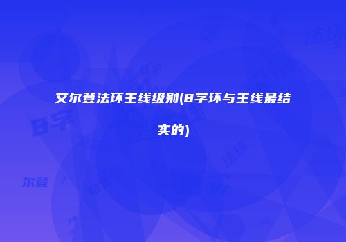 艾尔登法环主线级别(8字环与主线最结实的)