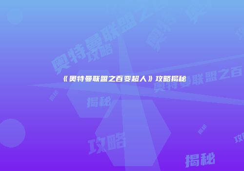 《奥特曼联盟之百变超人》攻略揭秘