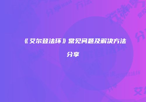 《艾尔登法环》常见问题及解决方法分享