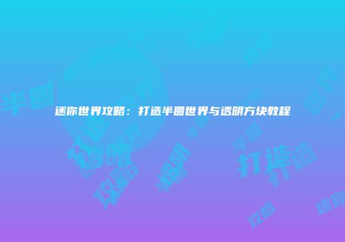 迷你世界攻略：打造半圆世界与透明方块教程