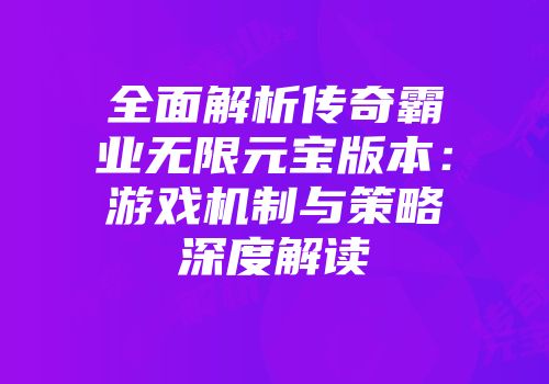 全面解析传奇霸业无限元宝版本：游戏机制与策略深度解读