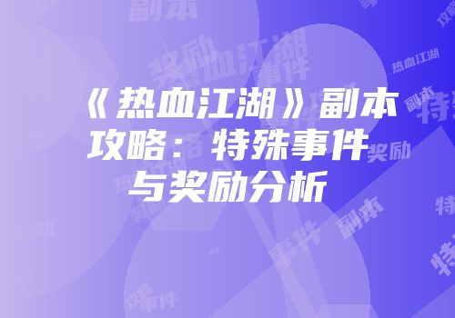 《热血江湖》副本攻略：特殊事件与奖励分析