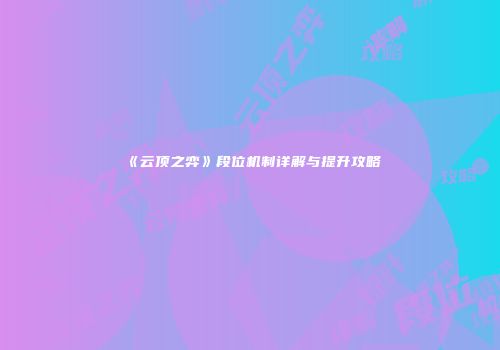 《云顶之弈》段位机制详解与提升攻略
