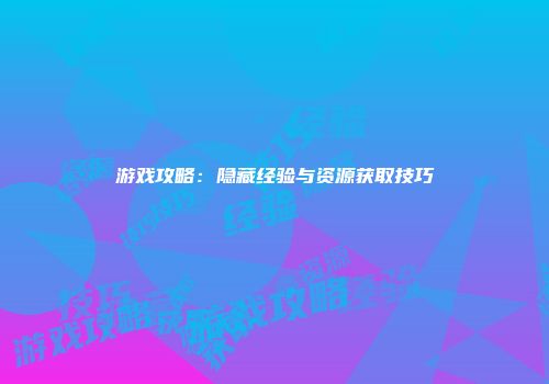 游戏攻略：隐藏经验与资源获取技巧