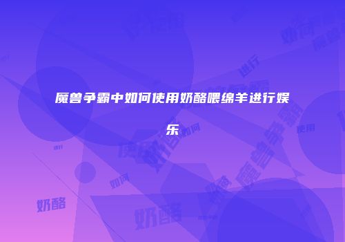魔兽争霸中如何使用奶酪喂绵羊进行娱乐