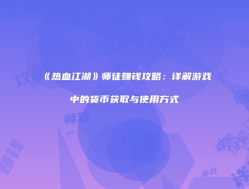 《热血江湖》师徒赚钱攻略:详解游戏中的货币获取与使用方式