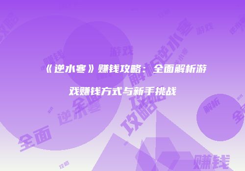 《逆水寒》赚钱攻略：全面解析游戏赚钱方式与新手挑战