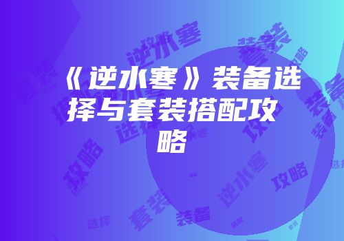 《逆水寒》装备选择与套装搭配攻略