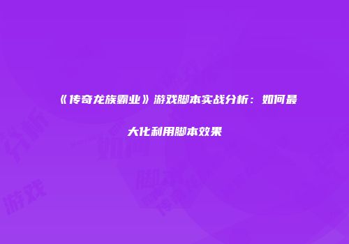 《传奇龙族霸业》游戏脚本实战分析：如何最大化利用脚本效果