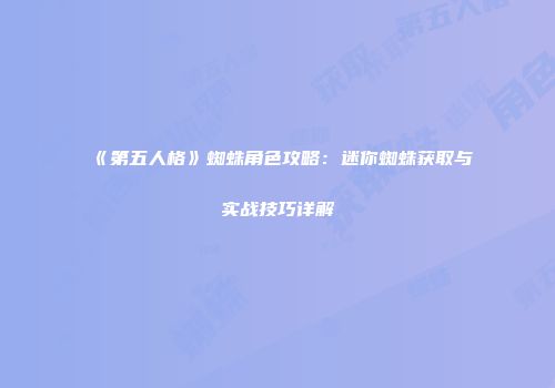 《第五人格》蜘蛛角色攻略：迷你蜘蛛获取与实战技巧详解