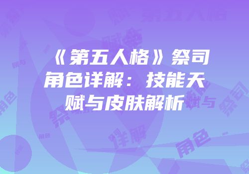 《第五人格》祭司角色详解：技能天赋与皮肤解析
