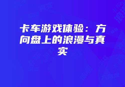 卡车游戏体验：方向盘上的浪漫与真实
