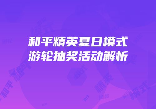 和平精英夏日模式游轮抽奖活动解析