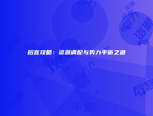 后宫攻略：资源调配与势力平衡之道