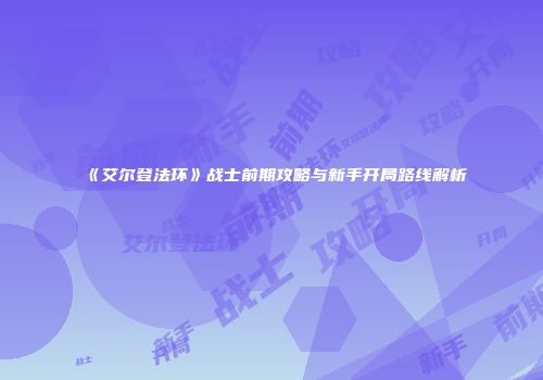 《艾尔登法环》战士前期攻略与新手开局路线解析