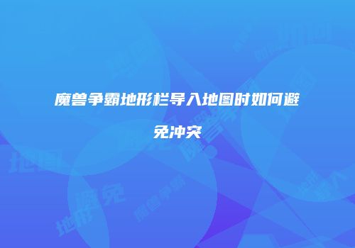 魔兽争霸地形栏导入地图时如何避免冲突