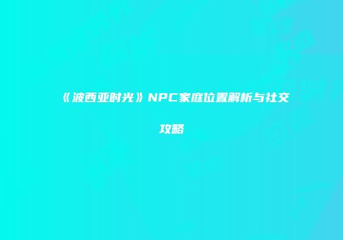 《波西亚时光》NPC家庭位置解析与社交攻略