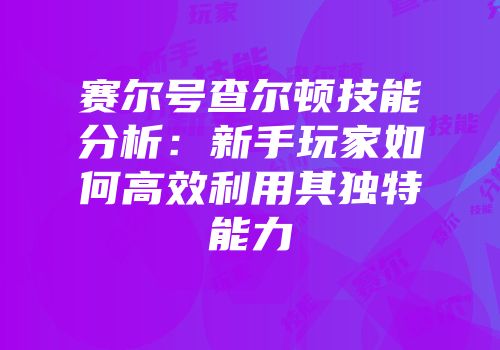 赛尔号查尔顿技能分析：新手玩家如何高效利用其独特能力