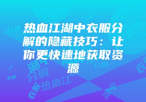 热血江湖中衣服分解的隐藏技巧：让你更快速地获取资源