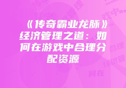 《传奇霸业龙脉》经济管理之道：如何在游戏中合理分配资源