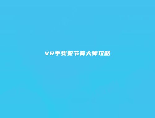 VR手残变节奏大师攻略