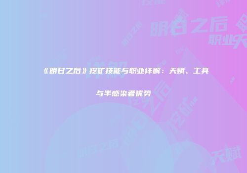 《明日之后》挖矿技能与职业详解：天赋、工具与半感染者优势