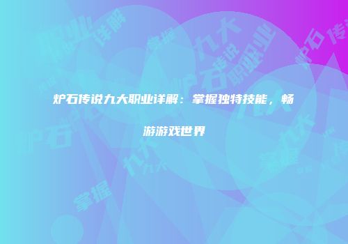 炉石传说九大职业详解：掌握独特技能，畅游游戏世界
