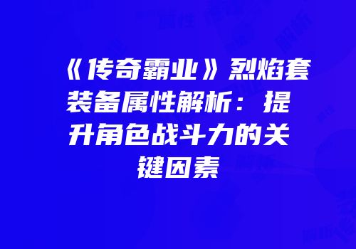 《传奇霸业》烈焰套装备属性解析：提升角色战斗力的关键因素