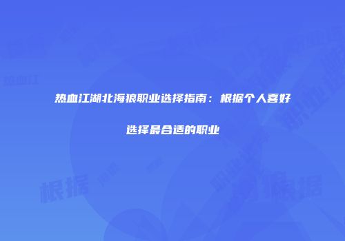 热血江湖北海狼职业选择指南：根据个人喜好选择最合适的职业