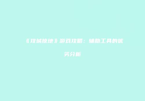 《攻城掠地》游戏攻略：辅助工具的优劣分析