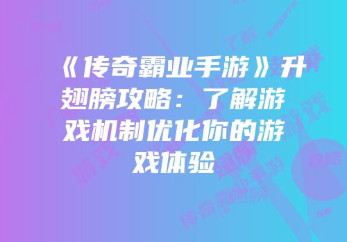 《传奇霸业手游》升翅膀攻略：了解游戏机制优化你的游戏体验