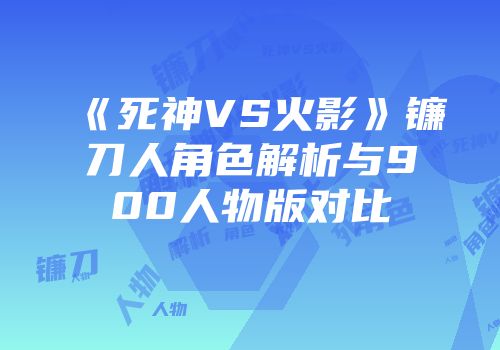 《死神VS火影》镰刀人角色解析与900人物版对比