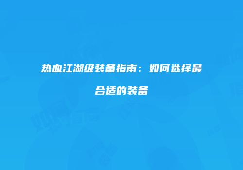 热血江湖级装备指南：如何选择最合适的装备