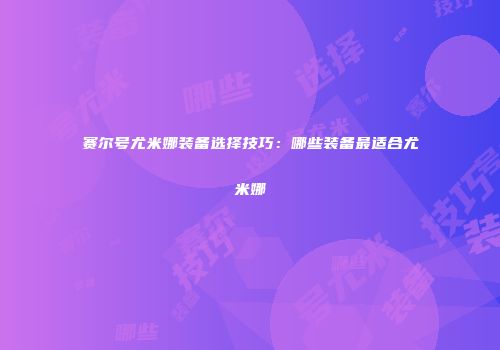 赛尔号尤米娜装备选择技巧：哪些装备最适合尤米娜