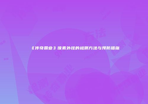《传奇霸业》像素外挂的检测方法与预防措施