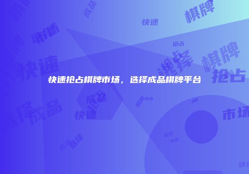 快速抢占棋牌市场，选择成品棋牌平台